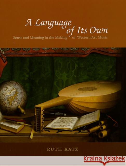 A Language of Its Own: Sense and Meaning in the Making of Western Art Music Katz, Ruth 9780226425962 University of Chicago Press