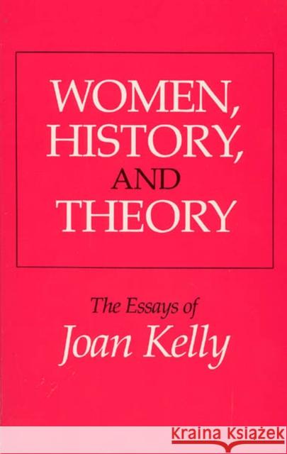 Women, History, and Theory: The Essays of Joan Kelly Kelly, Joan 9780226430287 University of Chicago Press