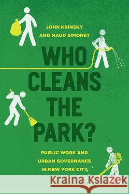 Who Cleans the Park?: Public Work and Urban Governance in New York City John Krinsky Maud Simonet 9780226435589