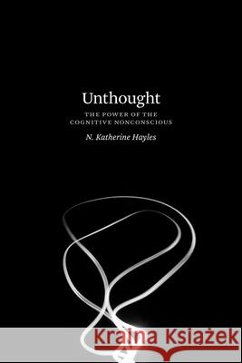 Unthought: The Power of the Cognitive Nonconscious Katherine Hayles 9780226447889 The University of Chicago Press