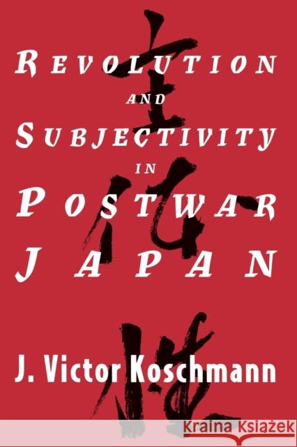 Revolution and Subjectivity in Postwar Japan J. Victor Koschmann 9780226451220 University of Chicago Press