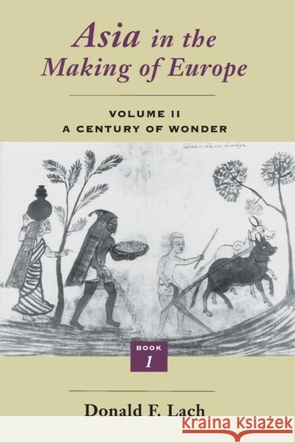 Asia in the Making of Europe, Volume II: A Century of Wonder. Book 1: The Visual Arts Volume 2 Lach, Donald F. 9780226467306 University of Chicago Press