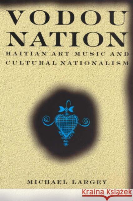 Vodou Nation: Haitian Art Music and Cultural Nationalism Largey, Michael 9780226468655 University of Chicago Press