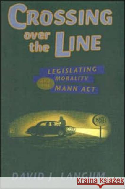 Crossing Over the Line: Legislating Morality and the Mann ACT Langum, David J. 9780226468709 University of Chicago Press