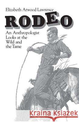 Rodeo: An Anthropologist Looks at the Wild and the Tame Lawrence, Elizabeth Atwood 9780226469553 University of Chicago Press