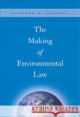 The Making of Environmental Law Richard J. Lazarus 9780226469720 University of Chicago Press