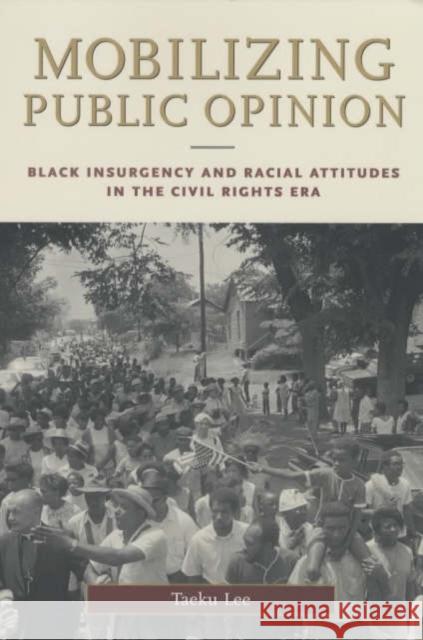 Mobilizing Public Opinion: Black Insurgency and Racial Attitudes in the Civil Rights Era Lee, Taeku 9780226470252 University of Chicago Press