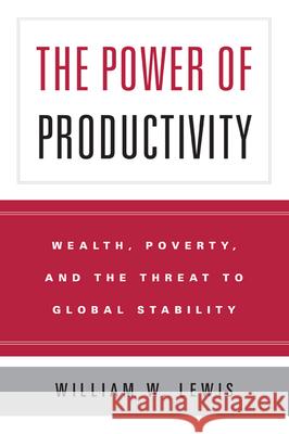 The Power of Productivity: Wealth, Poverty, and the Threat to Global Stability Lewis, William W. 9780226476988 University of Chicago Press