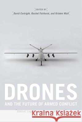 Drones and the Future of Armed Conflict: Ethical, Legal, and Strategic Implications David Cortright Rachel Fairhurst Kristen Wall 9780226478364