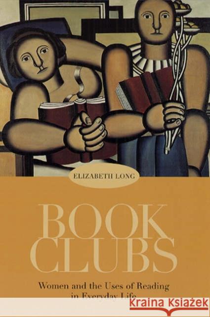 Book Clubs: Women and the Uses of Reading in Everyday Life Long, Elizabeth 9780226492629 University of Chicago Press
