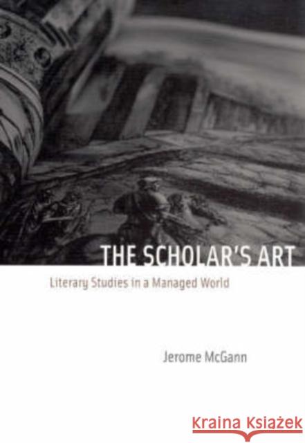 The Scholar's Art: Literary Studies in a Managed World McGann, Jerome 9780226500850 University of Chicago Press