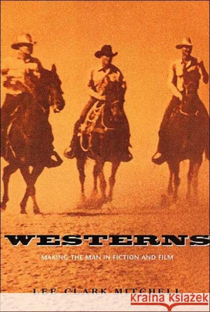 Westerns: Making the Man in Fiction and Film Lee Clark Mitchell 9780226532356 University of Chicago Press