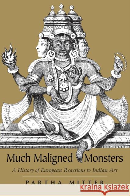 Much Maligned Monsters: A History of European Reactions to Indian Art Partha Mitter 9780226532394 University of Chicago Press