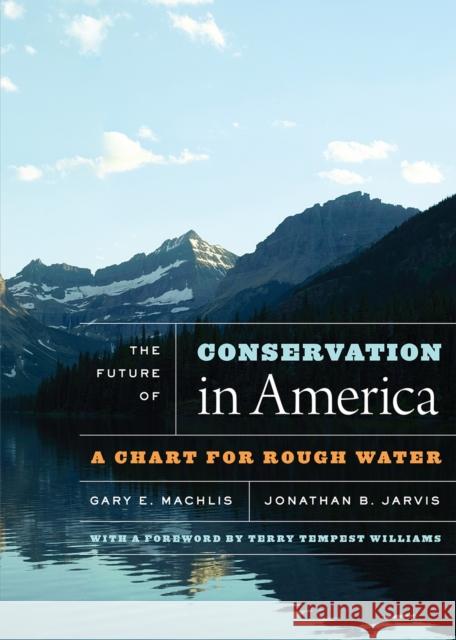 The Future of Conservation in America: A Chart for Rough Water Gary E. Machlis Jonathan B. Jarvis Terry Tempest Williams 9780226542058