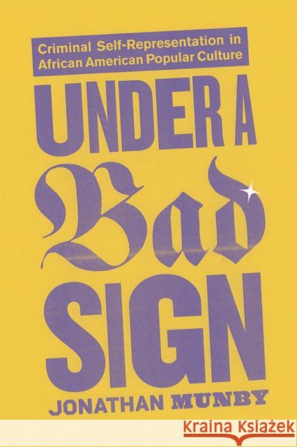 Under a Bad Sign: Criminal Self-Representation in African American Popular Culture Munby, Jonathan 9780226550350 University of Chicago Press