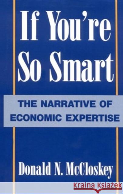 If You're So Smart: The Narrative of Economic Expertise Donald N. McCloskey Deirdre N. McCloskey 9780226556703 University of Chicago Press