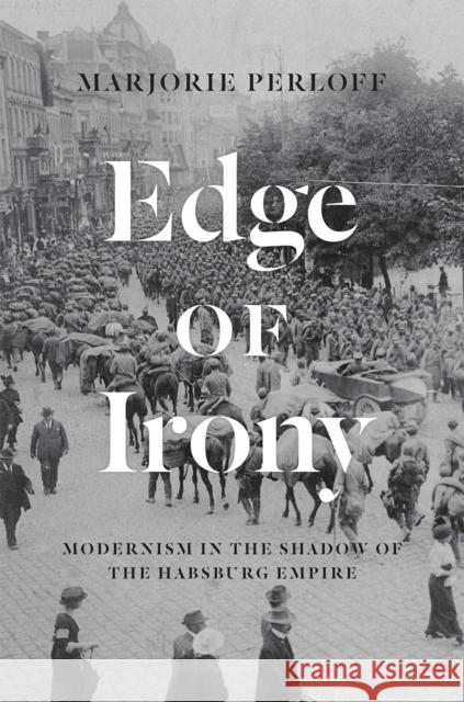 Edge of Irony: Modernism in the Shadow of the Habsburg Empire Marjorie Perloff 9780226566177 University of Chicago Press
