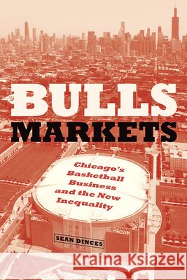Bulls Markets: Chicago's Basketball Business and the New Inequality Sean Dinces 9780226583211 University of Chicago Press