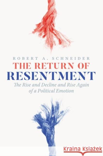 The Return of Resentment: The Rise and Decline and Rise Again of a Political Emotion Schneider, Robert A. 9780226586434