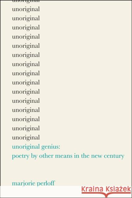 Unoriginal Genius : Poetry by Other Means in the New Century Marjorie Perloff 9780226660615 University of Chicago Press