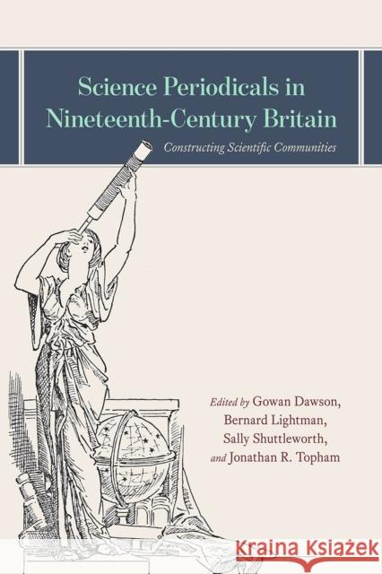 Science Periodicals in Nineteenth-Century Britain: Constructing Scientific Communities Gowan Dawson Bernard Lightman Sally Shuttleworth 9780226676517