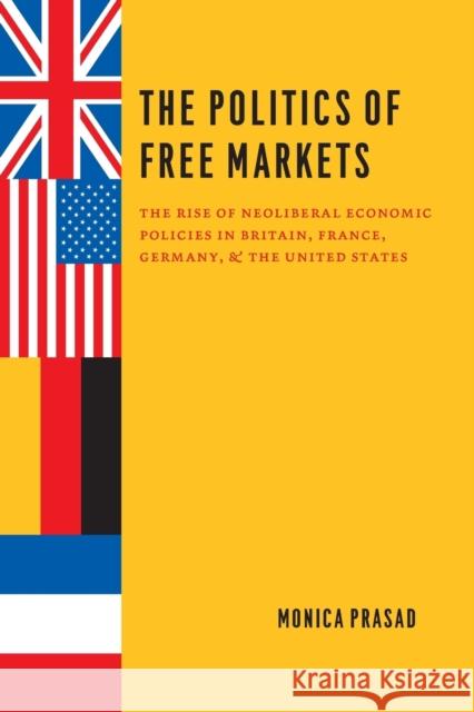 The Politics of Free Markets: The Rise of Neoliberal Economic Policies in Britain, France, Germany, and the United States Prasad, Monica 9780226679020