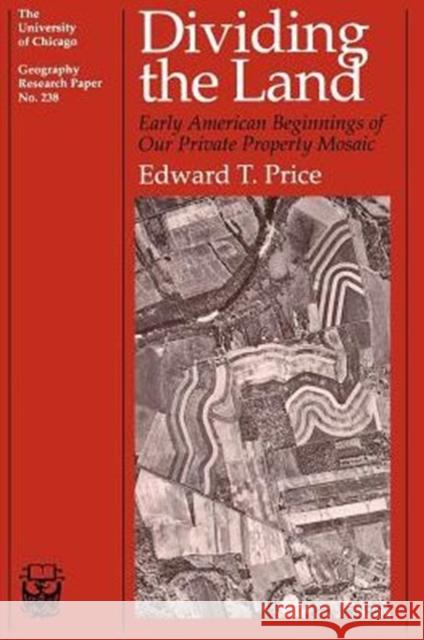 Dividing the Land, 238: Early American Beginnings of Our Private Property Mosaic Price, Edward T. 9780226680651