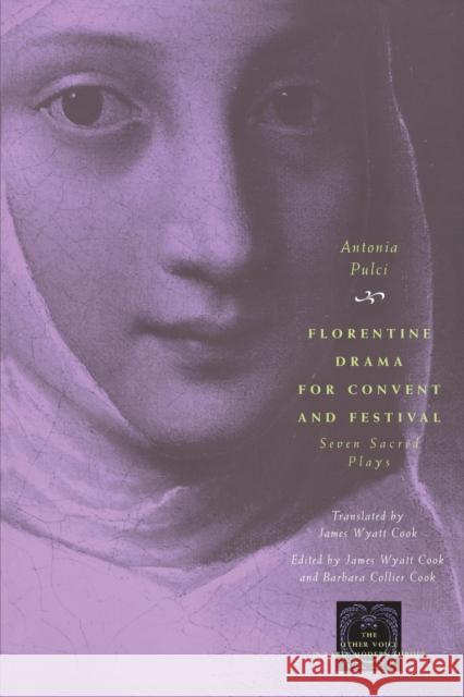 Florentine Drama for Convent and Festival: Seven Sacred Plays Antonia Pulci Barbara C. Cook James Wyatt Cook 9780226685175 University of Chicago Press