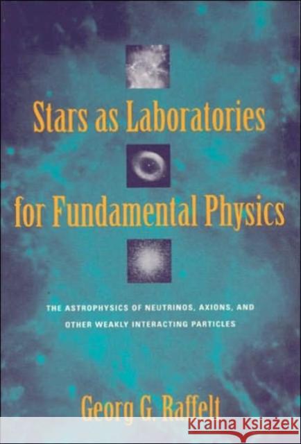 Stars as Laboratories for Fundamental Physics: The Astrophysics of Neutrinos, Axions, and Other Weakly Interacting Particles Raffelt, Georg G. 9780226702728 University of Chicago Press