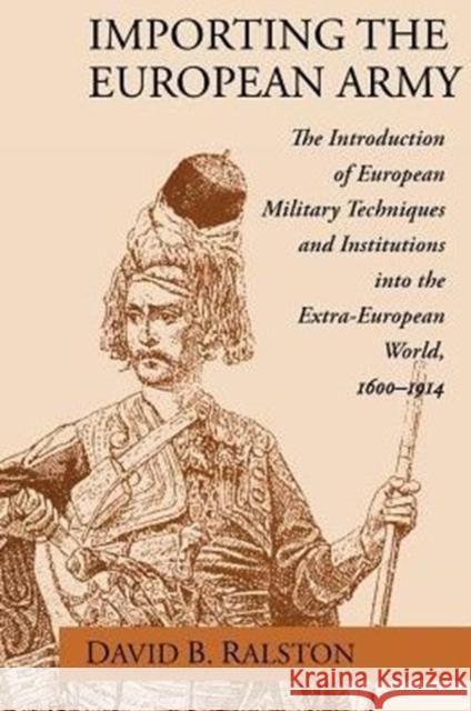 Importing the European Army: The Introduction of European Military Techniques and Institutions in the Extra-European World, 1600-1914 Ralston, David B. 9780226703190 University of Chicago Press