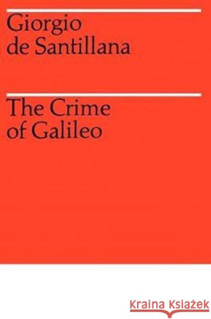 The Crime of Galileo Georgia De Santillana Giorgio D Giorgio de Santillana 9780226734811 University of Chicago Press