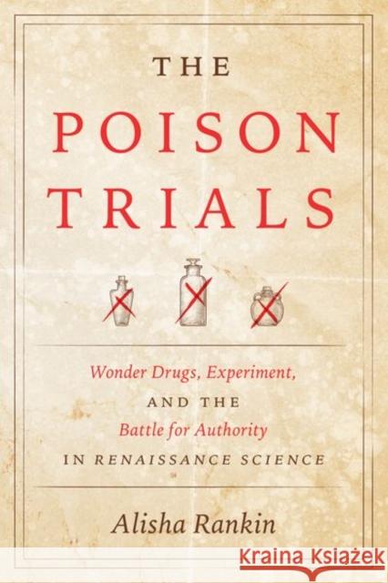 The Poison Trials: Wonder Drugs, Experiment, and the Battle for Authority in Renaissance Science Alisha Rankin 9780226744711 University of Chicago Press