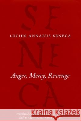 Anger, Mercy, Revenge Lucius Annaeus Seneca Robert A. Kaster Martha C. Nussbaum 9780226748412 University of Chicago Press