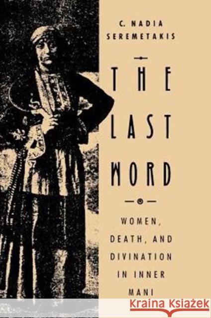 The Last Word: Women, Death, and Divination in Inner Mani Seremetakis, C. Nadia 9780226748764 University of Chicago Press