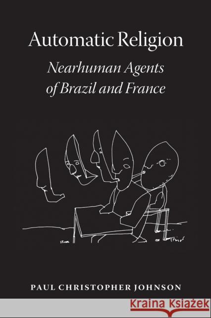 Automatic Religion: Nearhuman Agents of Brazil and France Paul Christopher Johnson 9780226749723