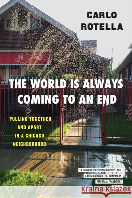 The World Is Always Coming to an End: Pulling Together and Apart in a Chicago Neighborhood Carlo Rotella 9780226759616