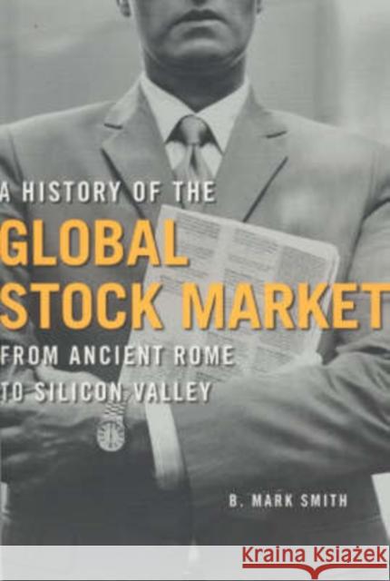 A History of the Global Stock Market: From Ancient Rome to Silicon Valley B. Mark Smith 9780226764047 University of Chicago Press