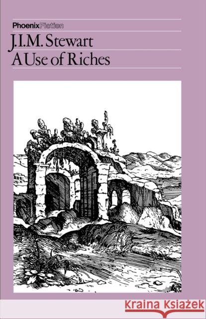 The Use of Riches J. I. M. Stewart 9780226774039 The University of Chicago Press