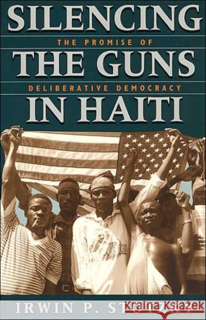 Silencing the Guns in Haiti: The Promise of Deliberative Democracy Stotzky, Irwin P. 9780226776279