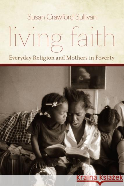 Living Faith: Everyday Religion and Mothers in Poverty Sullivan, Susan Crawford 9780226781617