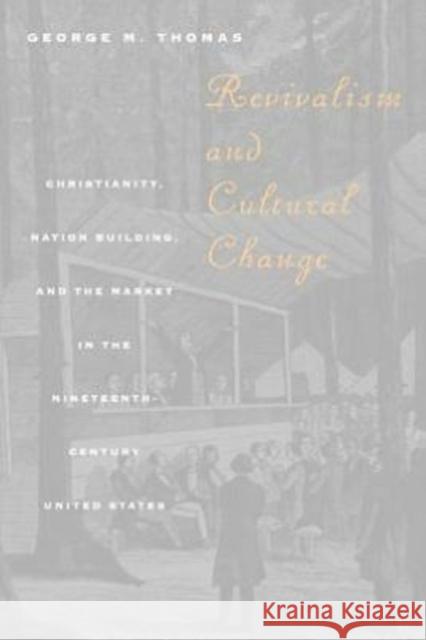Revivalism and Cultural Change: Christianity, Nation Building, and the Market in the Nineteenth-Century United States Thomas, George M. 9780226795867 University of Chicago Press