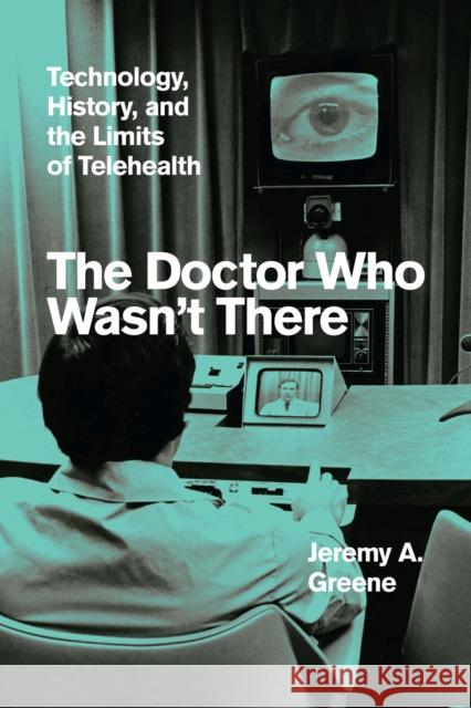 The Doctor Who Wasn't There: Technology, History, and the Limits of Telehealth Greene, Jeremy A. 9780226800899 The University of Chicago Press