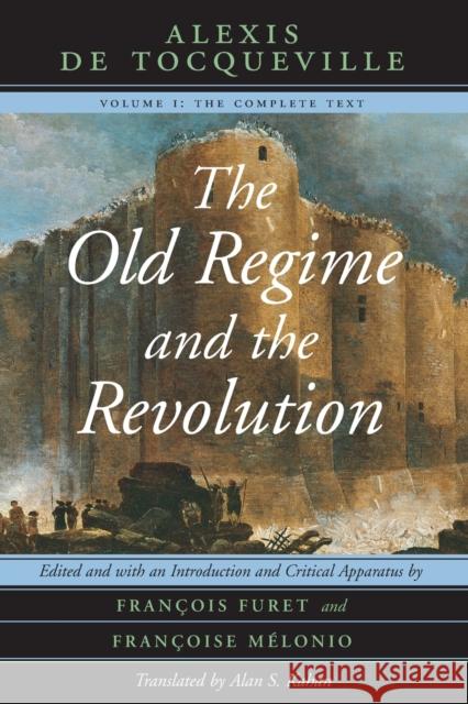 The Old Regime and the Revolution, Volume I: The Complete Text Tocqueville, Alexis De 9780226805306 University of Chicago Press