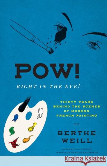 Pow! Right in the Eye!: Thirty Years Behind the Scenes of Modern French Painting Berthe Weill Lynn Gumpert William Rodarmor 9780226814360