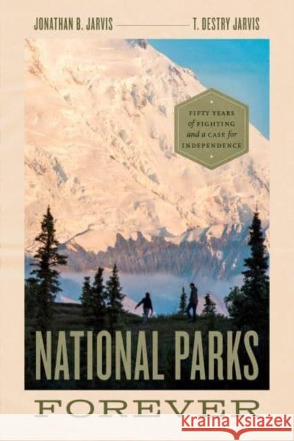 National Parks Forever: Fifty Years of Fighting and a Case for Independence Jarvis, Jonathan B. 9780226819099