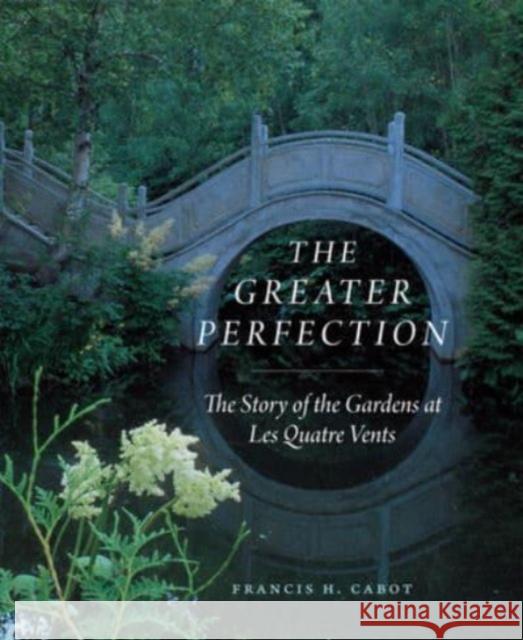The Greater Perfection: The Story of the Gardens at Les Quatre Vents Francis H. Cabot Marianne Welch Laurie Olin 9780226829814 University of Chicago Press