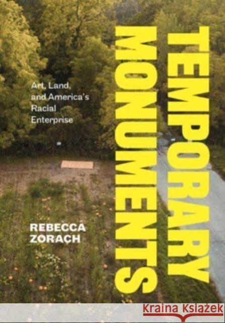 Temporary Monuments: Art, Land, and America's Racial Enterprise Rebecca Zorach 9780226831015 The University of Chicago Press