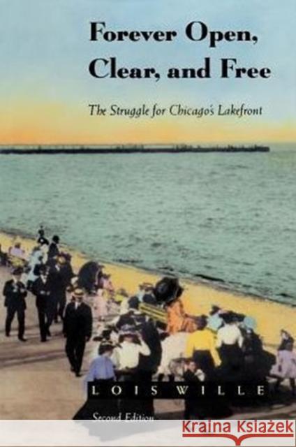 Forever Open, Clear, and Free: The Struggle for Chicago's Lakefront Wille, Lois 9780226898728 University of Chicago Press
