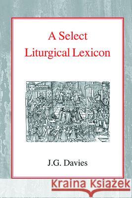 A Select Liturgical Lexicon John Gordon Davies Alfred Raymond George 9780227170090