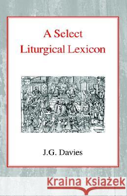 A Select Liturgical Lexicon John Gordon Davies Alfred Raymond George 9780227170106